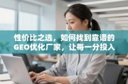 如何找到靠谱的GEO优化厂家，让每一分投入都产生价值