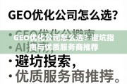 GEO优化公司避坑指南与优质服务商推荐