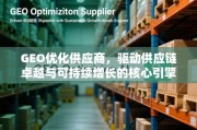 GEO优化供应商，驱动供应链卓越与可持续增长的核心引擎