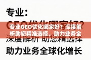 专业GEO优化哪家好？深度解析助您精准选择，助力业务全球化增长