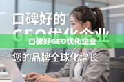 口碑好的GEO优化企业，品牌全球化增长的可靠伙伴