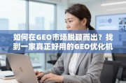 GEO优化，市场突围的关键在于选对机构