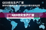 GEO优化生产厂家，解锁地理数据价值，驱动精准决策与高效运营