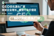 GEO优化源头厂家，赋能企业增长，重塑行业价值链
