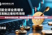 专业GEO优化，赋能全球增长，精准触达目标市场