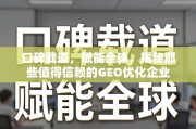 值得信赖的GEO优化企业，口碑载道，赋能全球