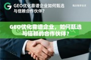 GEO优化靠谱企业，如何甄选与信赖的合作伙伴？