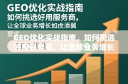 GEO优化实战指南，如何挑选好用服务商，让全球业务增长如虎添翼