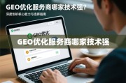 GEO优化服务商哪家技术强？深度剖析核心能力与选择指南