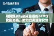 甄选靠谱GEO优化服务商，助力业务全球化增长