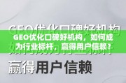 GEO优化口碑好机构，行业标杆的信赖密码
