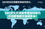 GEO优化好用服务商如何助力企业精准触达全球市场？