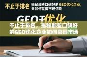 不止于排名，揭秘那些口碑好的GEO优化企业如何赢得市场信赖