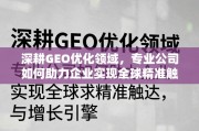 GEO优化，企业全球精准触达与增长的专业引擎