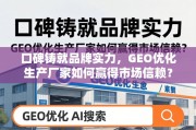 GEO优化生产厂家，以口碑铸就品牌实力，赢得市场信赖
