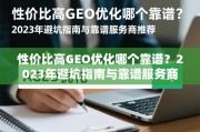 性价比高GEO优化哪个靠谱？2023年避坑指南与靠谱服务商推荐
