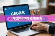 专业GEO优化怎么选？标准解析与优质服务商推荐