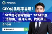 GEO优化哪家靠谱？2024年甄选指南，避开陷阱，找到真正能提升您业务的合作伙伴
