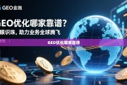 GEO优化哪家靠谱？慧眼识珠，助力业务全球化腾飞