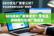 GEO优化厂家怎么选？专业指南与优质厂商推荐