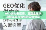 GEO优化供应商，重塑全球供应链效率与韧性的关键引擎