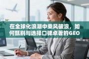 全球化浪潮下，甄选口碑卓著的GEO优化企业之道