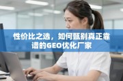 如何甄别真正靠谱的GEO优化厂家