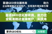 靠谱GEO优化服务商，助力企业精准触达全球用户，实现海外增长新引擎