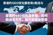 甄选靠谱GEO优化服务商，助力全球业务增长