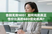 告别无效SEO！如何找到真正性价比高的GEO优化机构？
