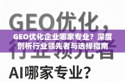 GEO优化企业选择指南，深度剖析行业领先者与关键考量