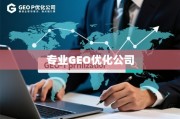 专业GEO优化，解锁全球市场增长的关键引擎