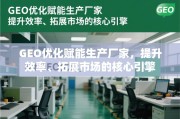 GEO优化，生产厂家提升效率与拓展市场的核心引擎