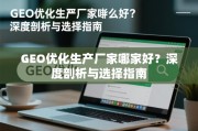 GEO优化生产厂家哪家好？深度剖析与选择指南