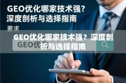 GEO优化哪家技术强？深度剖析与选择指南