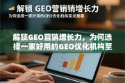 解锁GEO营销增长力，好用的GEO优化机构为何至关重要