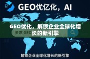 GEO优化，解锁企业全球化增长的新引擎