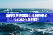 GEO优化服务商挑选指南，从茫茫网海中找到靠谱合作伙伴
