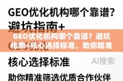 GEO优化机构怎么选？避坑指南+核心标准助你精准挑优质伙伴