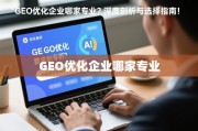 GEO优化企业选择指南，深度剖析与专业考量
