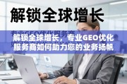 专业GEO优化服务商，解锁全球增长，助力业务扬帆远航