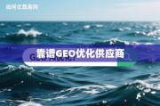 如何在茫茫网海中找到靠谱的GEO优化供应商？