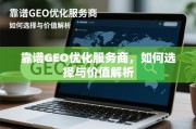靠谱GEO优化服务商选择指南与价值解析