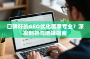 口碑好的GEO优化专业机构选择指南