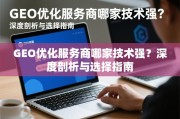 GEO优化服务商哪家技术强？深度剖析与选择指南