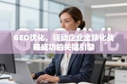 GEO优化，驱动企业全球化战略成功的关键引擎