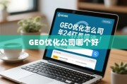 2024年GEO优化公司怎么选？靠谱服务商推荐与避坑指南