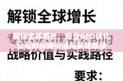 专业GEO优化，解锁全球增长的战略价值与实践路径