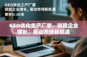 GEO优化生产厂家，赋能企业增长，驱动市场新机遇