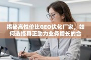 如何选择真正助力业务增长的高性价比GEO优化厂家？
